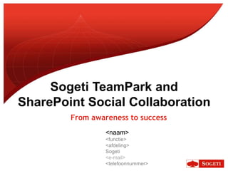Sogeti TeamPark and
SharePoint Social Collaboration
        From awareness to success
                 <naam>
                 <functie>
                 <afdeling>
                 Sogeti
                 <e-mail>
                 <telefoonnummer>
 