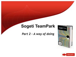 Sogeti TeamPark
Part 2 - A way of doing
 