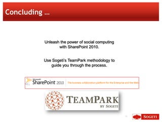 Concluding …


          Unleash the power of social computing
                 with SharePoint 2010.


          Use Sogeti’s TeamPark methodology to
             guide you through the process.




                                                  31
 