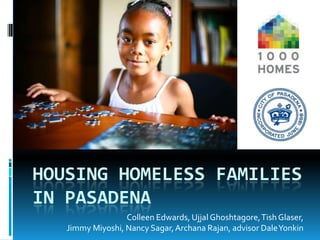 Housing homeless families in pasadena Colleen Edwards, UjjalGhoshtagore, Tish Glaser,  Jimmy Miyoshi, Nancy Sagar, ArchanaRajan, advisor Dale Yonkin 
