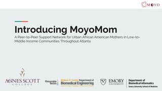 Introducing MoyoMom
A Peer-to-Peer Support Network for Urban African American Mothers in Low-to-
Middle Income Communities Throughout Atlanta
 