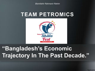 “Bangladesh’s Economic
Trajectory In The Past Decade.”
Bismiilahir Rahmanir Rahim
TEAM PETROMICS
 