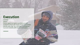 Execution
Deliver!
Delivery against our goals, quantitative as well
qualitative is key to the success of your partnerships
and the entire org. This is also key in building your
trust and credibility with internal stakeholders.
 