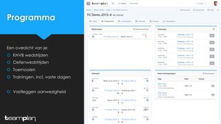 Programma
Een overzicht van je:
š KNVB wedstrijden
š Oefenwedstrijden
š Toernooien
š Trainingen, incl. vaste dagen
š Vastleggen aanwezigheid
 