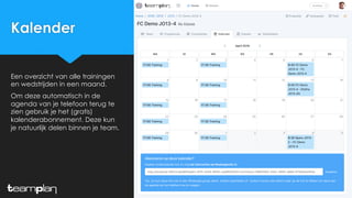 Kalender
Een overzicht van alle trainingen
en wedstrijden in een maand.
Om deze automatisch in de
agenda van je telefoon terug te
zien gebruik je het (gratis)
kalenderabonnement. Deze kun
je natuurlijk delen binnen je team.
 
