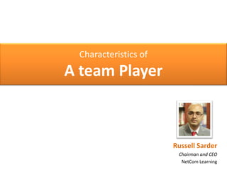 Characteristics of A team Player Russell Sarder Chairman and CEO NetCom Learning 