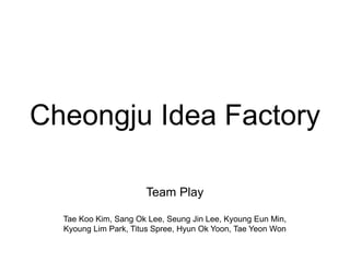 Cheongju Idea Factory
Team Play
Tae Koo Kim, Sang Ok Lee, Seung Jin Lee, Kyoung Eun Min,
Kyoung Lim Park, Titus Spree, Hyun Ok Yoon, Tae Yeon Won
 