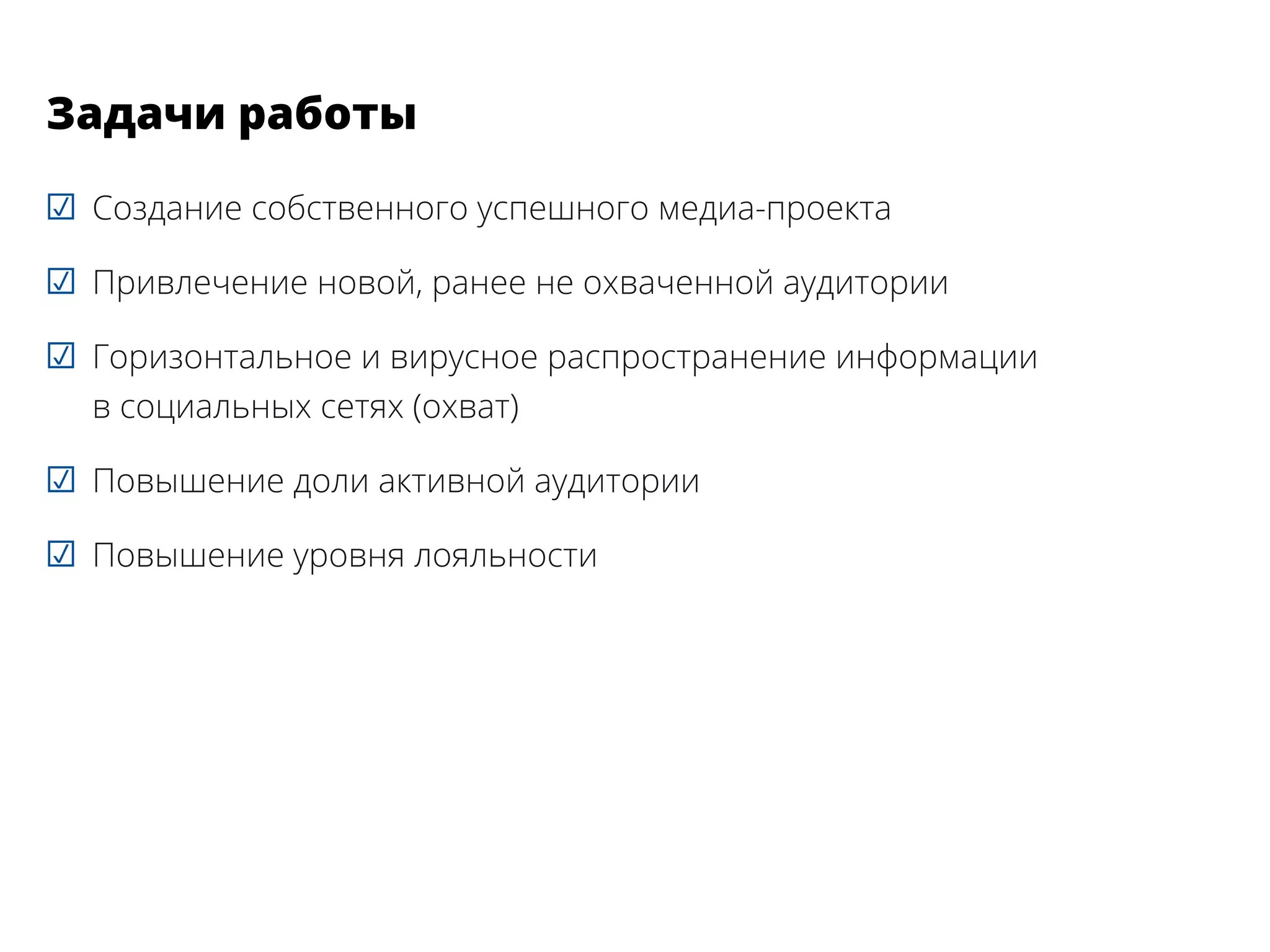 ☑☑ Создание собственного успешного медиа-проекта
☑☑ Привлечение новой, ранее не охваченной аудитории
☑☑ Горизонтальное и вирусное распространение информации
в социальных сетях (охват)
☑☑ Повышение доли активной аудитории
☑☑ Повышение уровня лояльности
Задачи работы
 