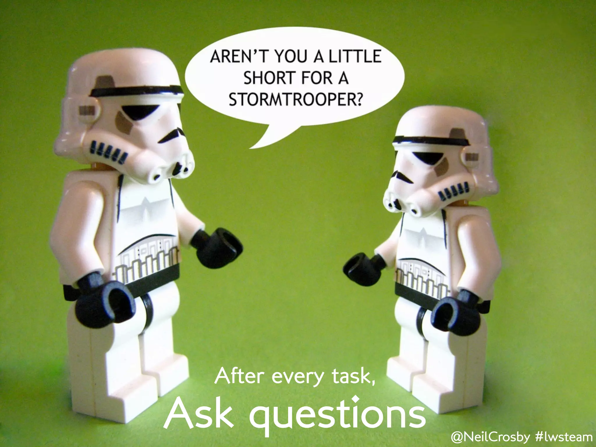 After every task,
Ask questions         @NeilCrosby #lwsteam
 