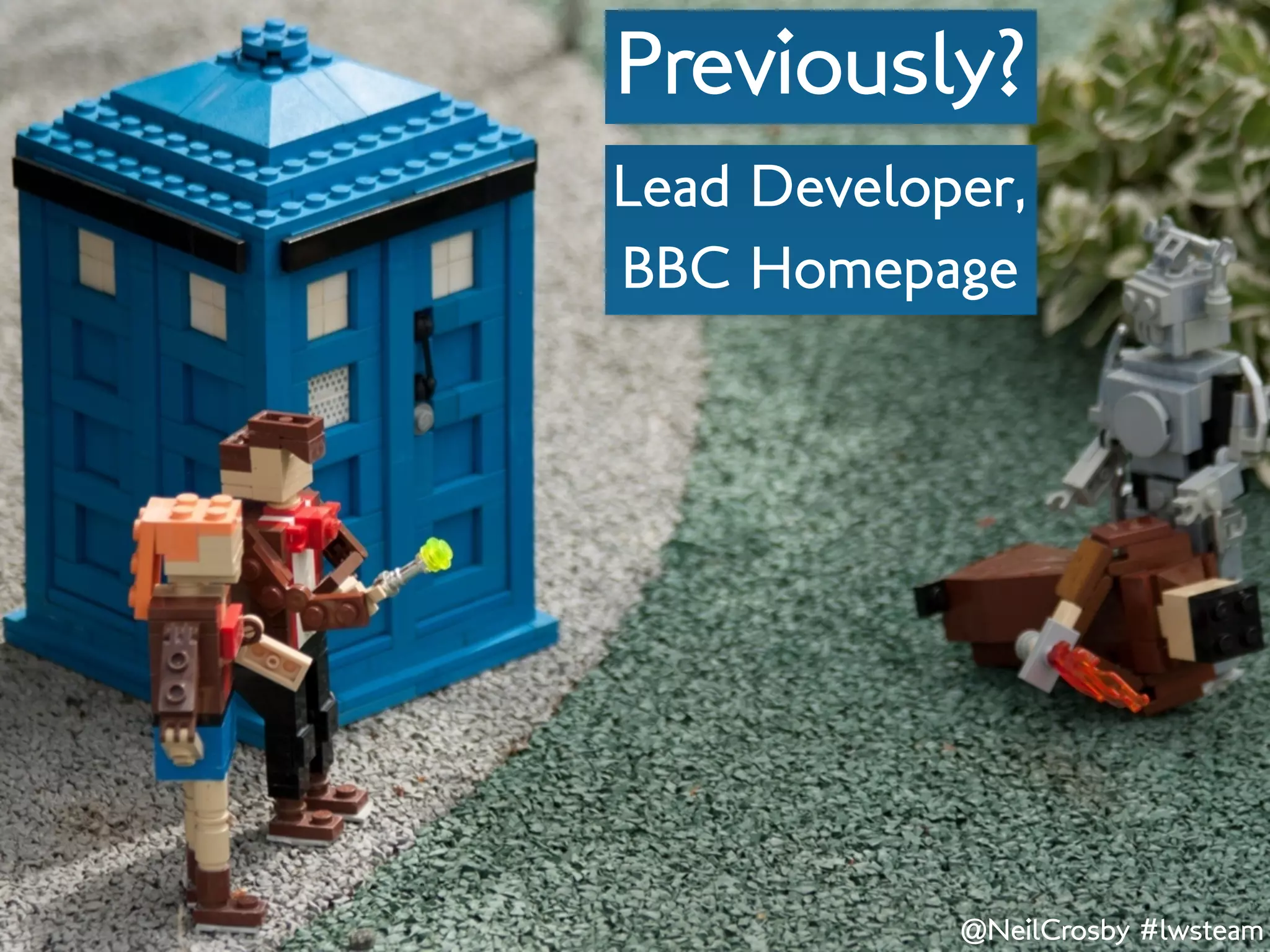 Previously?
Lead Developer,
BBC Homepage




            @NeilCrosby #lwsteam
 