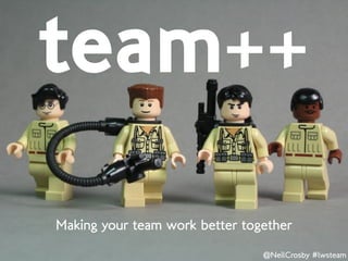 team++
Making your team work better together
                                @NeilCrosby #lwsteam
 