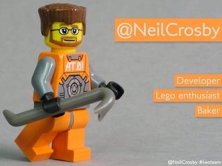 @NeilCrosby

         Developer
    Lego enthusiast
                 Baker




      @NeilCrosby #lwsteam
 