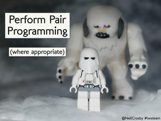 Perform Pair
Programming
(where appropriate)




                      @NeilCrosby #lwsteam
 