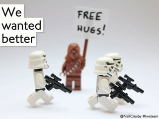 We
wanted
better




         @NeilCrosby #lwsteam
 