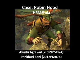 Case: Robin Hood
Ayushi Agrawal (2012IPM024)
Pankhuri Soni (2012PM074)
HRM@nia
 