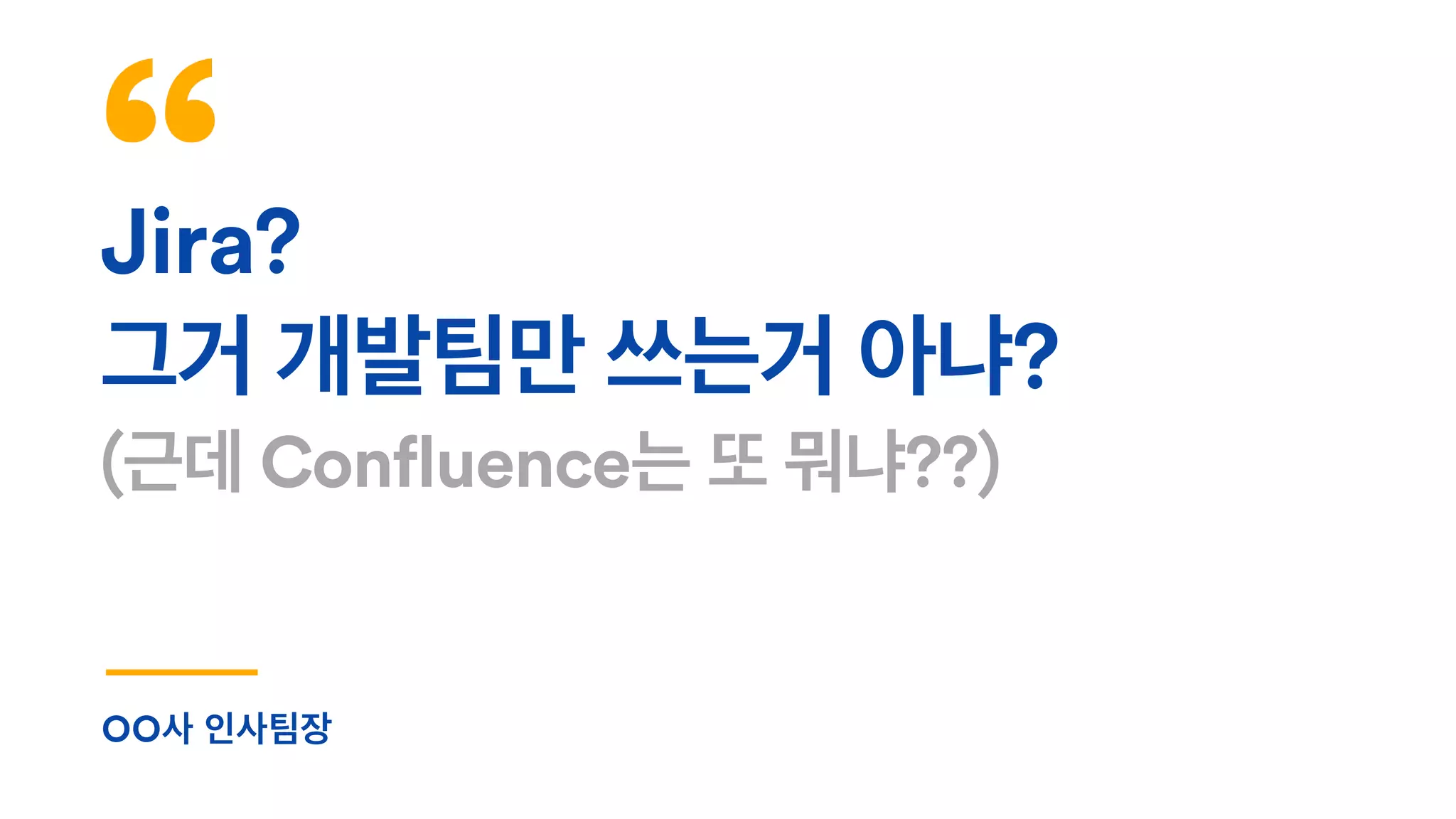 Jira?
그거 개발팀만 쓰는거 아냐?
(근데 Confluence는 또 뭐냐??)
OO사 인사팀장
 