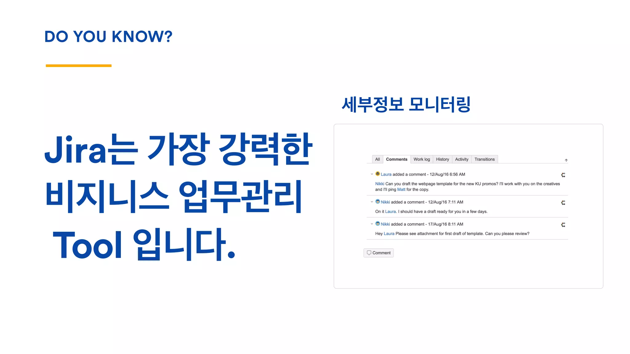 DO YOU KNOW?
세부정보 모니터링
Jira는 가장 강력한
비지니스 업무관리
Tool 입니다.
 