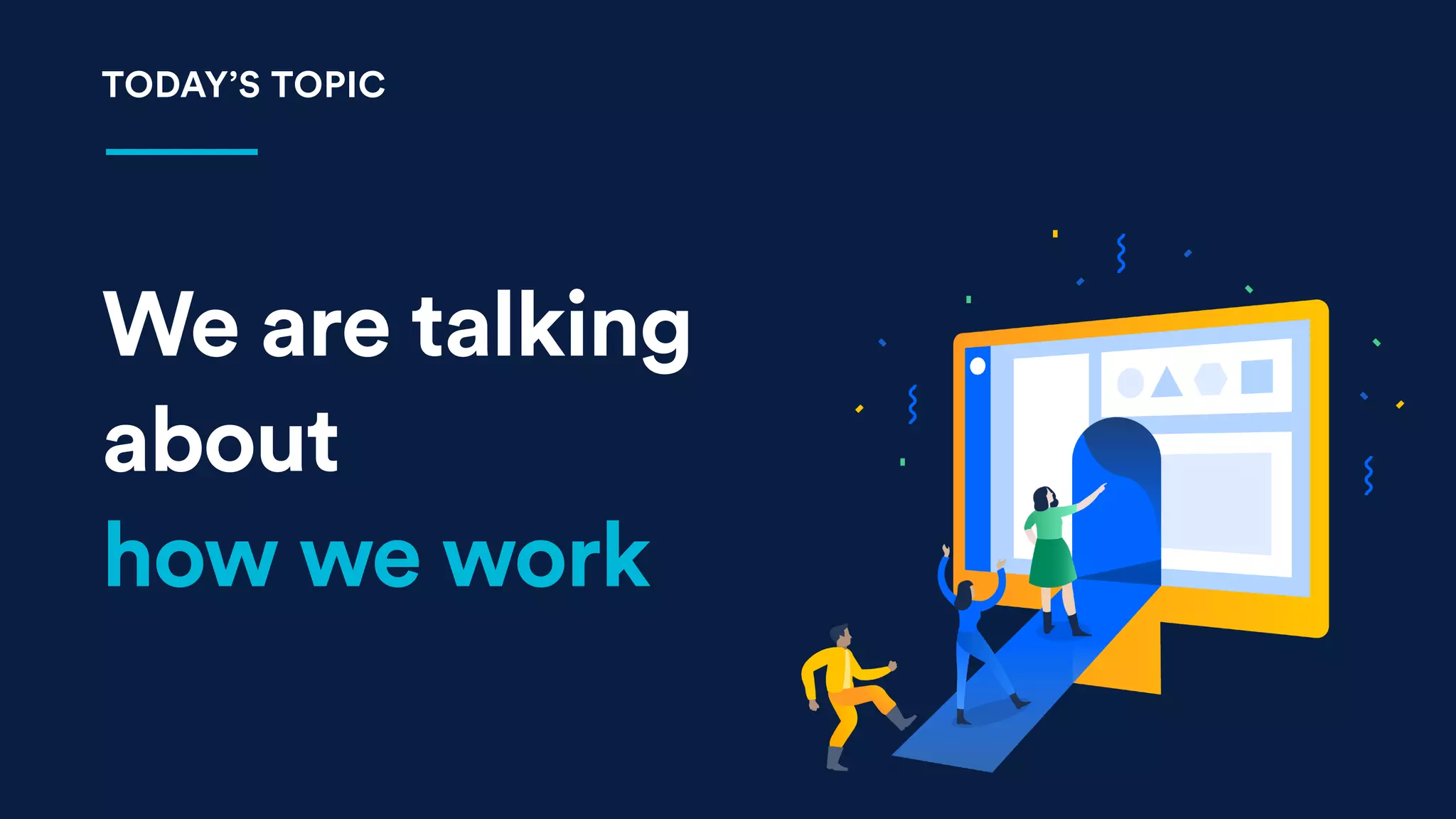 We are talking
about
how we work
TODAY’S TOPIC
 