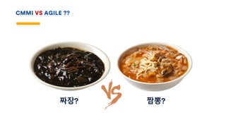 CMMI VS AGILE ??
짜장? 짬뽕?
 