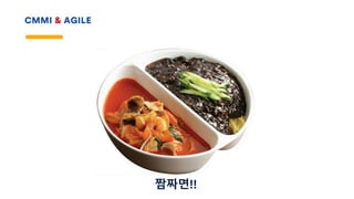 CMMI & AGILE
짬짜면!!
 