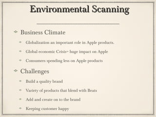 Environmental ScanningEnvironmental Scanning
Business Climate
Globalization an important role in Apple products.
Global economic Crisis= huge impact on Apple
Consumers spending less on Apple products
Challenges
Build a quality brand
Variety of products that blend with Beats
Add and create on to the brand
Keeping customer happy
 
