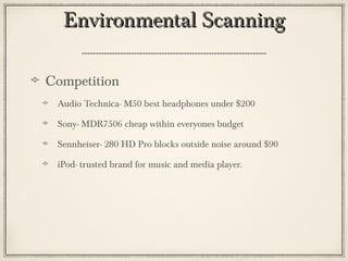 Environmental ScanningEnvironmental Scanning
Competition
Audio Technica- M50 best headphones under $200
Sony- MDR7506 cheap within everyones budget
Sennheiser- 280 HD Pro blocks outside noise around $90
iPod- trusted brand for music and media player.
 