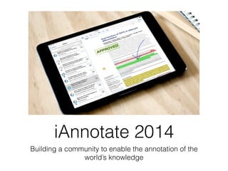 iAnnotate 2014
Building a community to enable the annotation of the
world’s knowledge
 