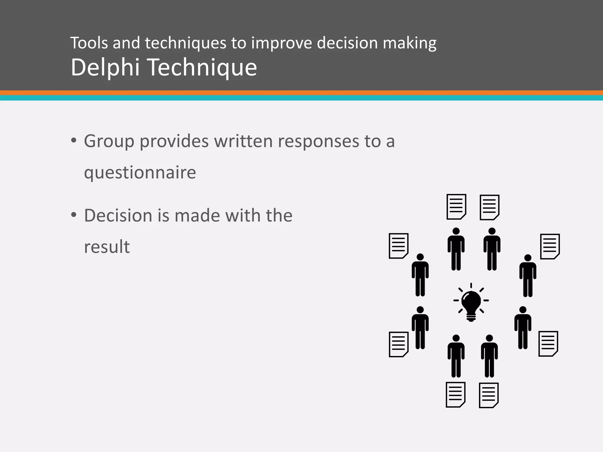 • Group provides written responses to a
questionnaire
• Decision is made with the
result
Tools and techniques to improve decision making
Delphi Technique
 