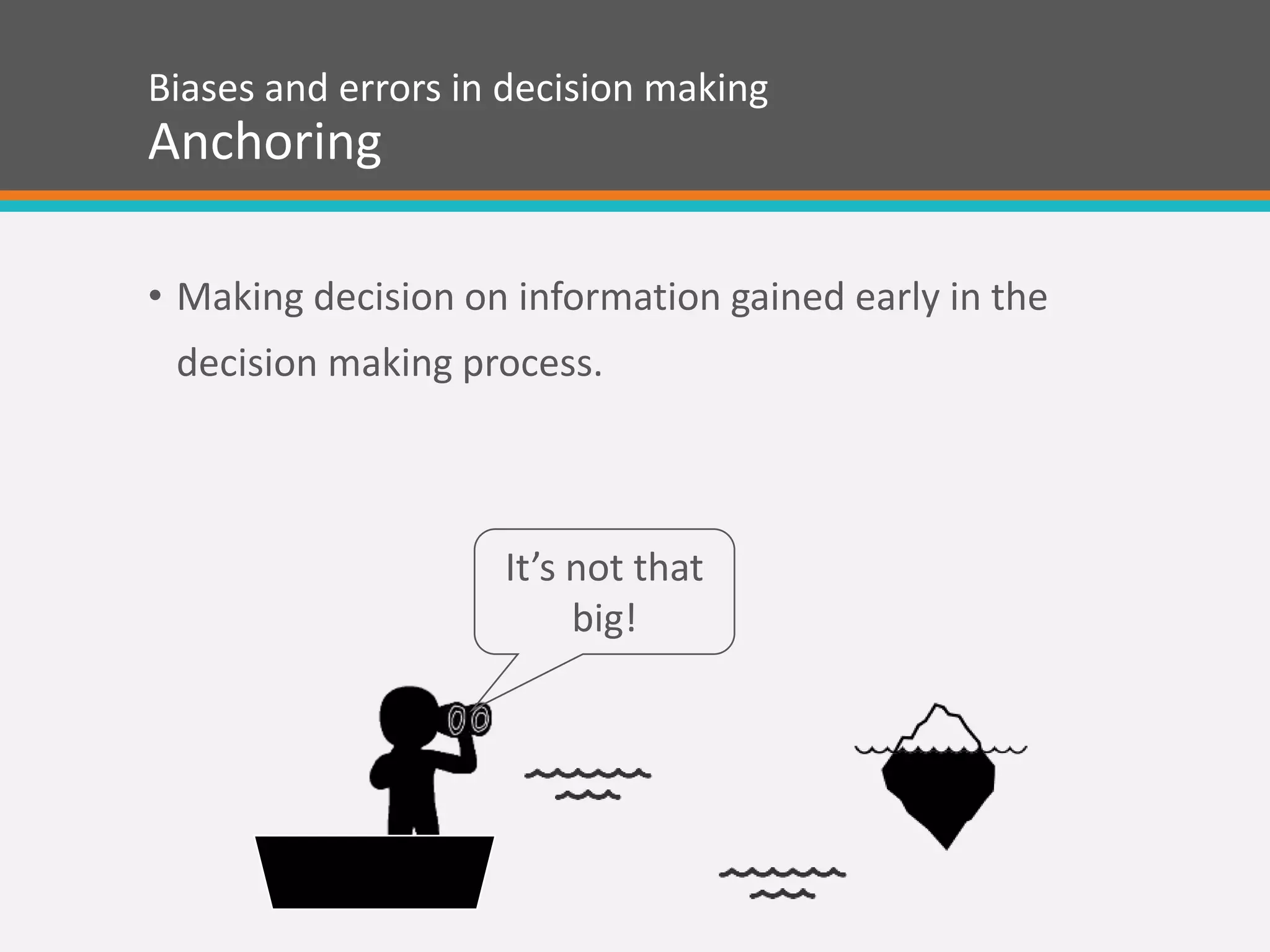 Biases and errors in decision making
Anchoring
• Making decision on information gained early in the
decision making process.
It’s not that
big!
 