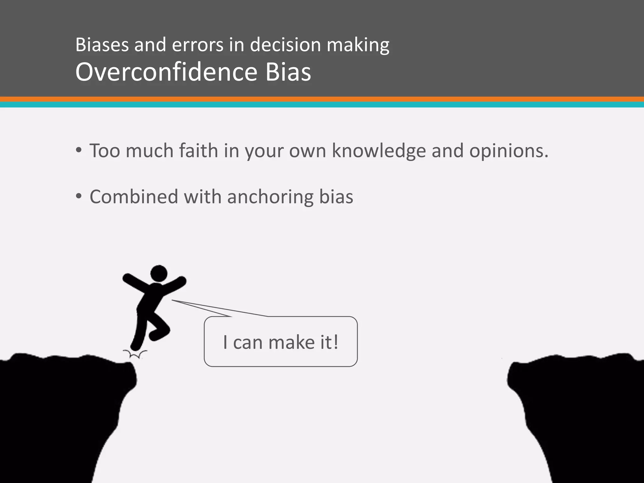 Biases and errors in decision making
Overconfidence Bias
• Too much faith in your own knowledge and opinions.
• Combined with anchoring bias
I can make it!
 