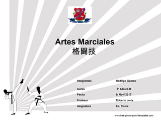 Artes Marciales
格闘技
Integrantes Rodrigo Gómez
Curso 5° básico B
Fecha 6/ Nov/ 2017
Profesor Roberto Jeria
Asignatura Ed. Física
 