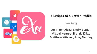 1
5 Swipes to a Better Profile
Presented by:
Amir Ben-Aicha, Shelly Gupta,
Miguel Herrera, Brenda Klika,
Matthew Mitchell, Rony Nehring
 