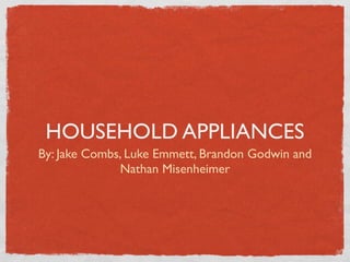HOUSEHOLD APPLIANCES
By: Jake Combs, Luke Emmett, Brandon Godwin and
              Nathan Misenheimer
 