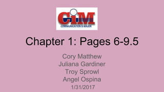 Chapter 1: Pages 6-9.5
Cory Matthew
Juliana Gardiner
Troy Sprowl
Angel Ospina
1/31/2017
 