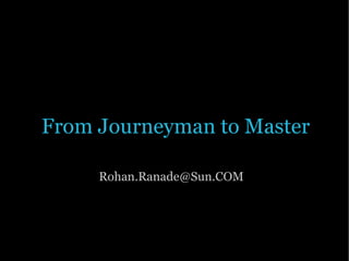 From Journeyman to Master

     Rohan.Ranade@Sun.COM
 