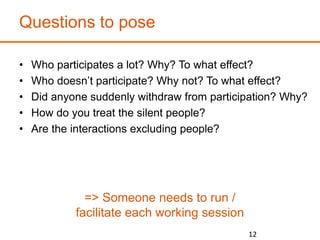 Questions to pose
• Who participates a lot? Why? To what effect?
• Who doesn’t participate? Why not? To what effect?
• Did...