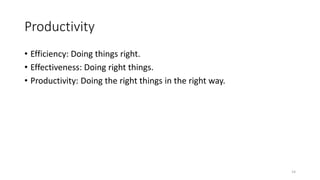 Productivity
• Efficiency: Doing things right.
• Effectiveness: Doing right things.
• Productivity: Doing the right things in the right way.
14
 