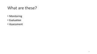 What are these?
• Monitoring
• Evaluation
• Assessment
15
 