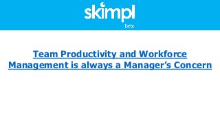 Team Productivity and Workforce
Management is always a Manager’s Concern
 
