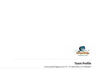 Team Profile
chickensnake2014@gmail.com | Ph : +91 7890315448 | +91 9749050831
 
