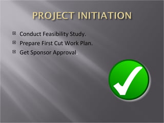    Conduct Feasibility Study.
   Prepare First Cut Work Plan.
   Get Sponsor Approval.
 