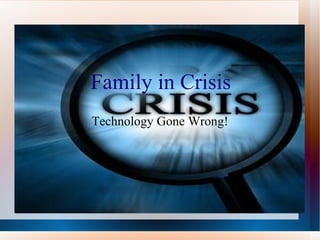 Family in Crisis Technology Gone Wrong! 