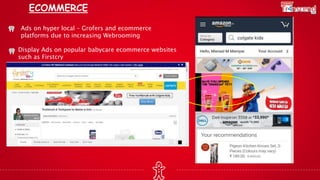 ECOMMERCE
Ads on hyper local – Grofers and ecommerce
platforms due to increasing Webrooming
Display Ads on popular babycare ecommerce websites
such as Firstcry
 
