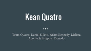 Kean Quatro
Team Quatro: Daniel Silletti, Adam Kennedy, Melissa
Aponte & Estephan Donado
 