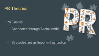 PR Theories
PR Tactics:
- Connected through Social Media
- Strategies are as important as tactics
 