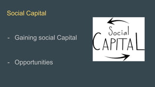 Social Capital
- Gaining social Capital
- Opportunities
 