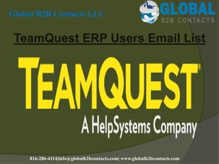 TeamQuest ERP Users Email List
Global B2B Contacts LLC
816-286-4114|info@globalb2bcontacts.com| www.globalb2bcontacts.com
 