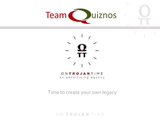 Team uiznos 
Time to create your own legacy 
 
