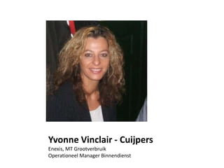 Yvonne Vinclair - Cuijpers
Enexis, MT Grootverbruik
Operationeel Manager Binnendienst
 