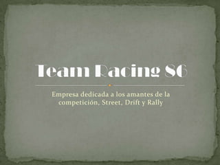 Empresa dedicada a los amantes de la
 competición, Street, Drift y Rally
 